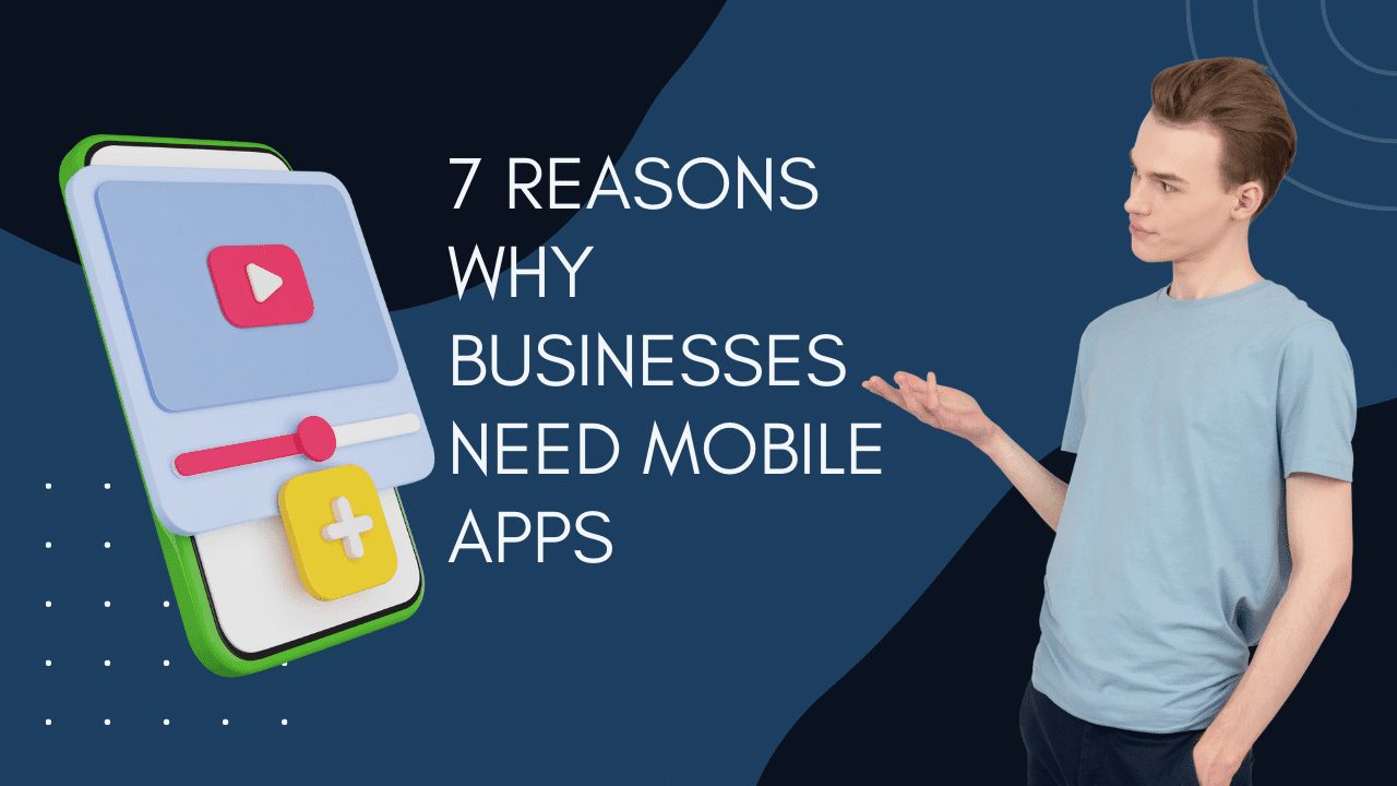 Read more about the article 7 Reasons Why Businesses Need Mobile Apps